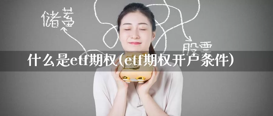 什么是etf期权(etf期权开户条件)_期货平台_第1张_国际期货交易平台 什么是etf期权(etf期权开户条件)_https://www.wenchangxx.com_期货平台_第1张