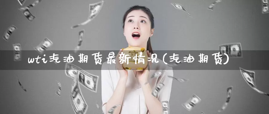 wti汽油期货最新情况(汽油期货)_https://www.wenchangxx.com_德指期货_第1张