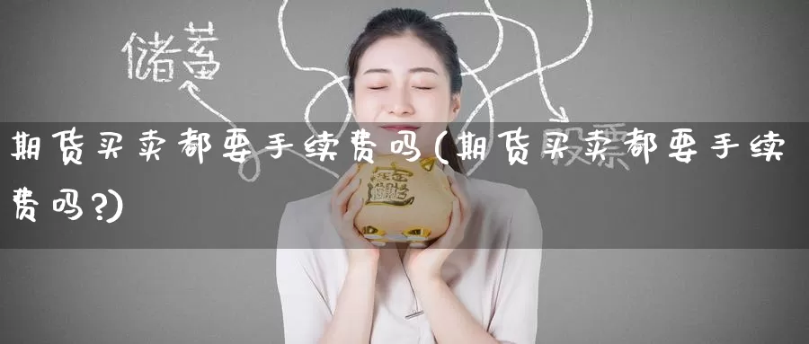 期货买卖都要手续费吗(期货买卖都要手续费吗?)_期货平台_第1张_国际期货交易平台 期货买卖都要手续费吗(期货买卖都要手续费吗?)_https://www.wenchangxx.com_期货平台_第1张