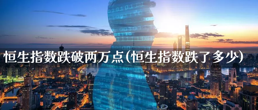 恒生指数跌破两万点(恒生指数跌了多少)_https://www.wenchangxx.com_德指期货_第1张