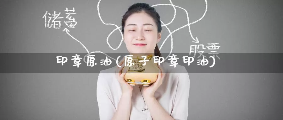 印章原油(原子印章印油)_https://www.wenchangxx.com_国际期货_第1张