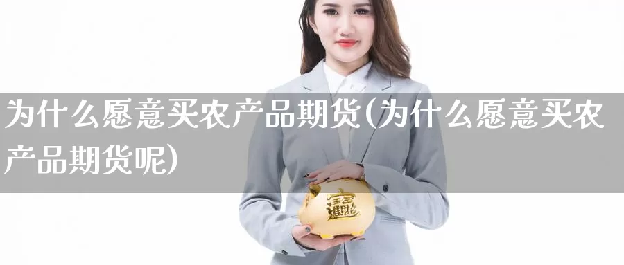 为什么愿意买农产品期货(为什么愿意买农产品期货呢)_https://www.wenchangxx.com_德指期货_第1张