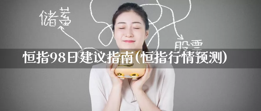 恒指98日建议指南(恒指行情预测)_https://www.wenchangxx.com_期货平台_第1张