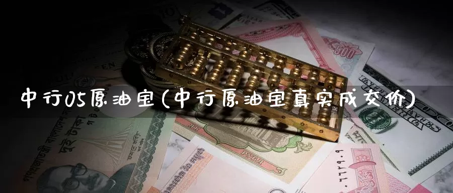 中行05原油宝(中行原油宝真实成交价)_https://www.wenchangxx.com_期货平台_第1张