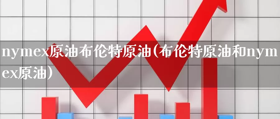 nymex原油布伦特原油(布伦特原油和nymex原油)_https://www.wenchangxx.com_期货行情_第1张