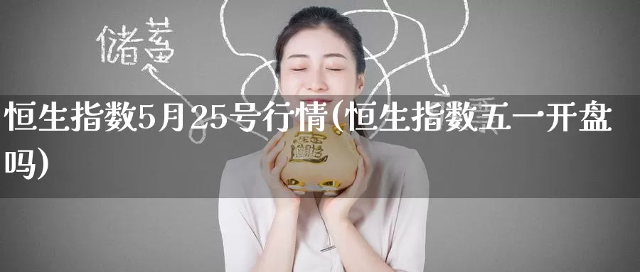 恒生指数5月25号行情(恒生指数五一开盘吗)_https://www.wenchangxx.com_德指期货_第1张