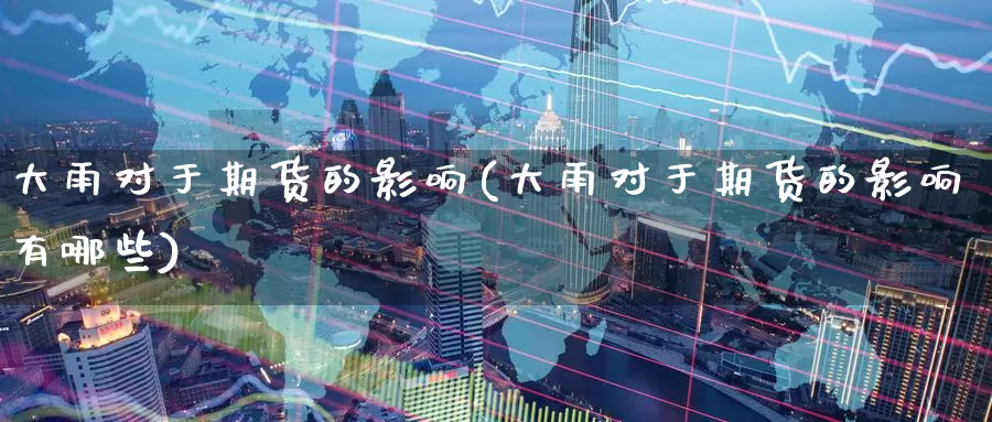 大雨对于期货的影响(大雨对于期货的影响有哪些)_https://www.wenchangxx.com_期货平台_第1张