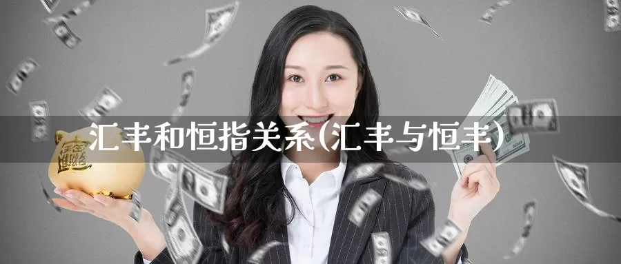 汇丰和恒指关系(汇丰与恒丰)_https://www.wenchangxx.com_国际期货_第1张