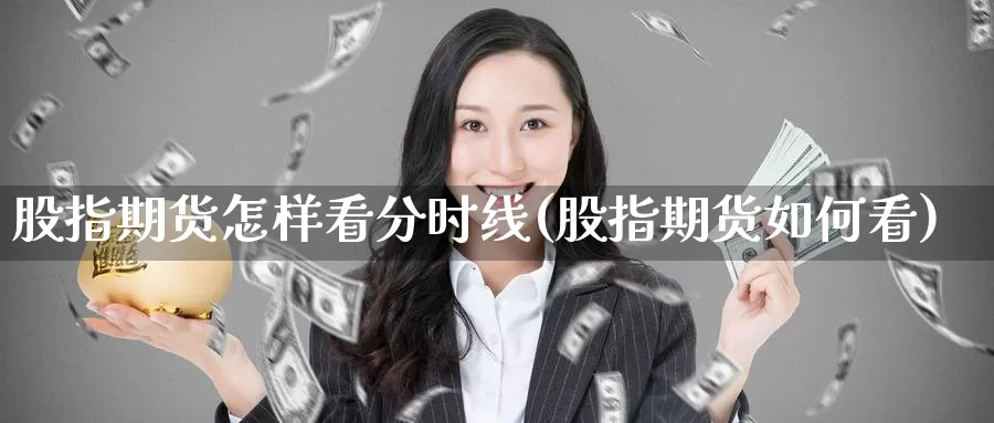 股指期货怎样看分时线(股指期货如何看)_https://www.wenchangxx.com_期货平台_第1张