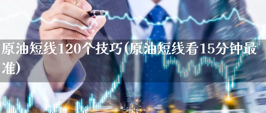 原油短线120个技巧(原油短线看15分钟最准)_https://www.wenchangxx.com_德指期货_第1张