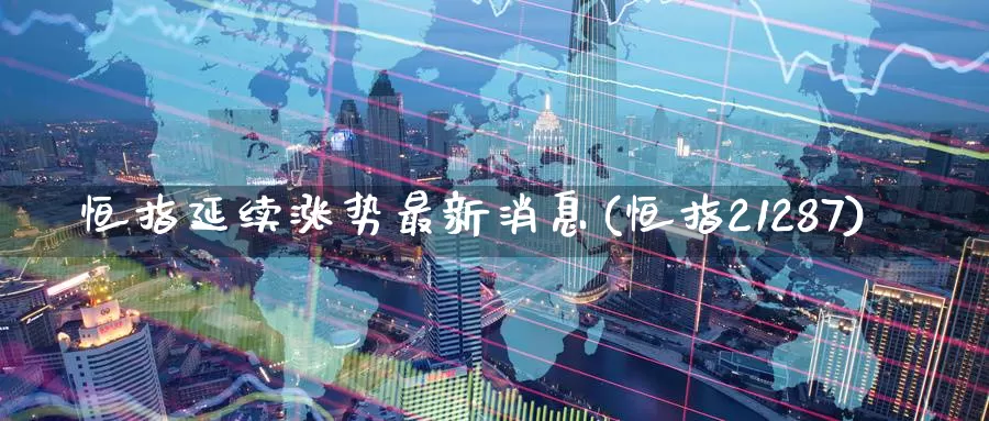 恒指延续涨势最新消息(恒指21287)_https://www.wenchangxx.com_国际期货_第1张
