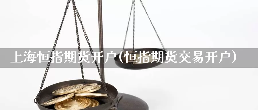 上海恒指期货开户(恒指期货交易开户)_https://www.wenchangxx.com_德指期货_第1张