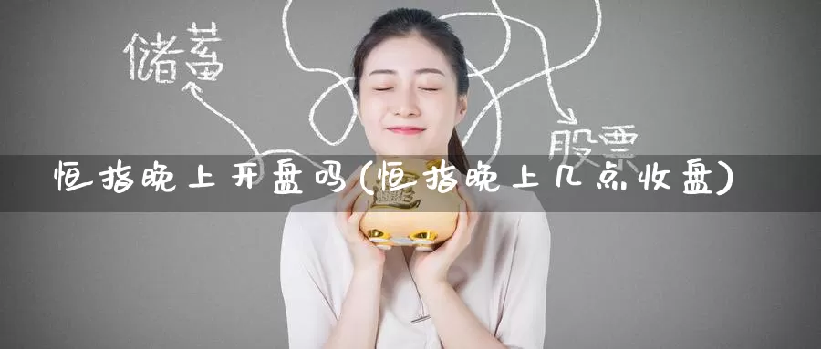恒指晚上开盘吗(恒指晚上几点收盘)_https://www.wenchangxx.com_国际期货_第1张