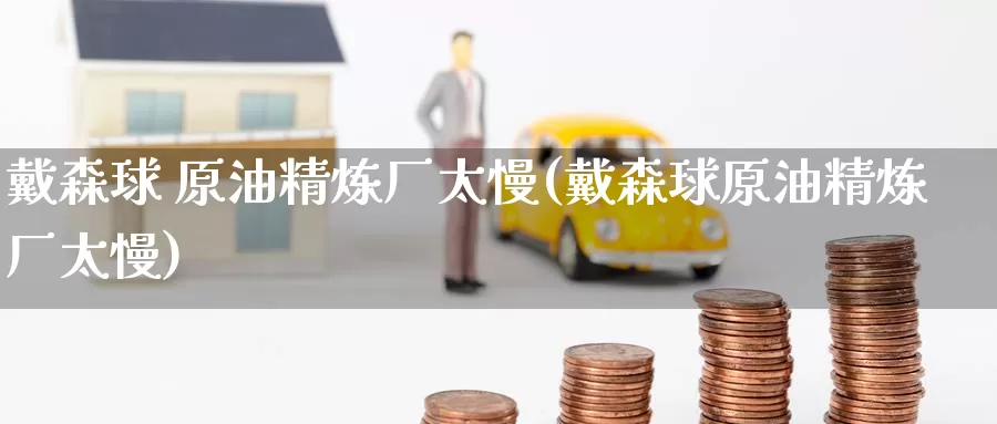 戴森球 原油精炼厂太慢(戴森球原油精炼厂太慢)_https://www.wenchangxx.com_期货行情_第1张