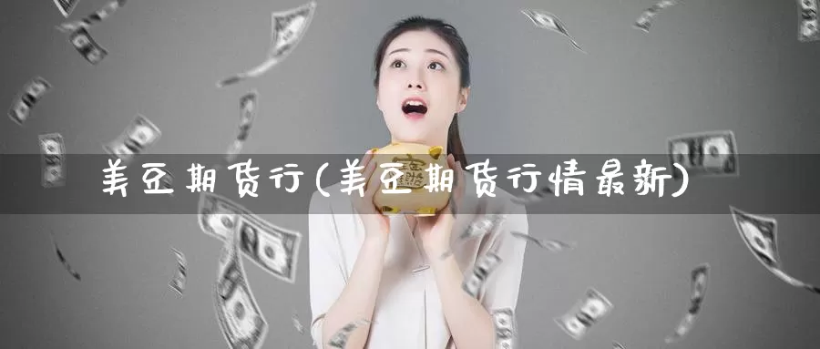 美豆期货行(美豆期货行情最新)_国际期货_第1张_国际期货交易平台 美豆期货行(美豆期货行情最新)_https://www.wenchangxx.com_国际期货_第1张