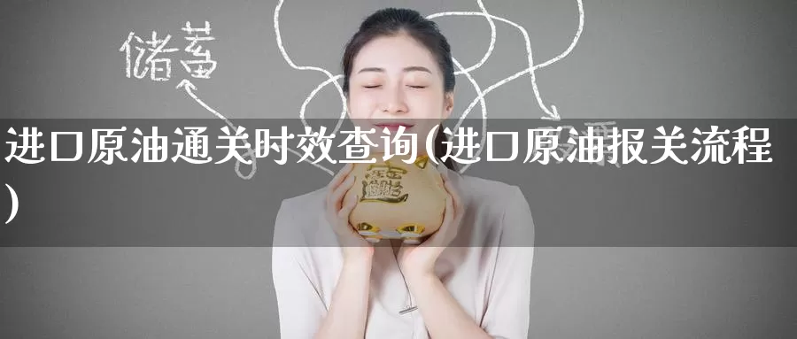 进口原油通关时效查询(进口原油报关流程)_https://www.wenchangxx.com_德指期货_第1张