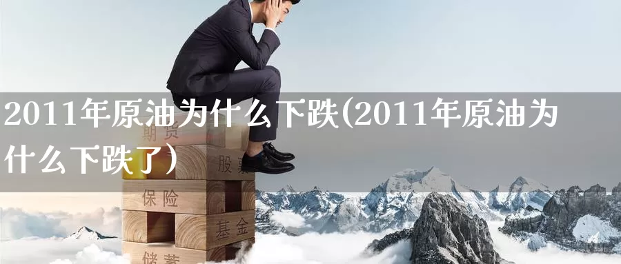 2011年原油为什么下跌(2011年原油为什么下跌了)_https://www.wenchangxx.com_期货行情_第1张