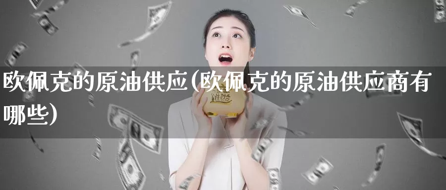 欧佩克的原油供应(欧佩克的原油供应商有哪些)_https://www.wenchangxx.com_期货行情_第1张
