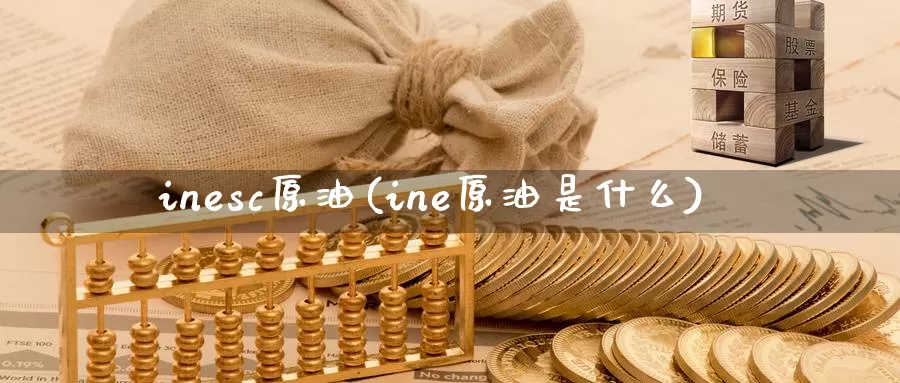 inesc原油(ine原油是什么)_https://www.wenchangxx.com_期货平台_第1张