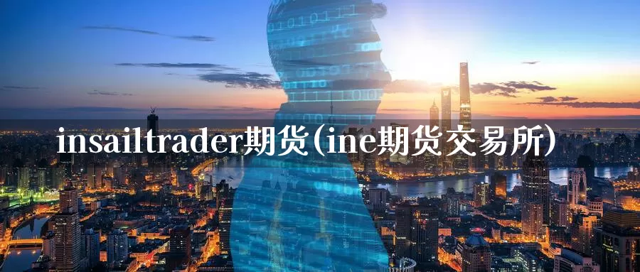 insailtrader期货(ine期货交易所)_https://www.wenchangxx.com_期货平台_第1张