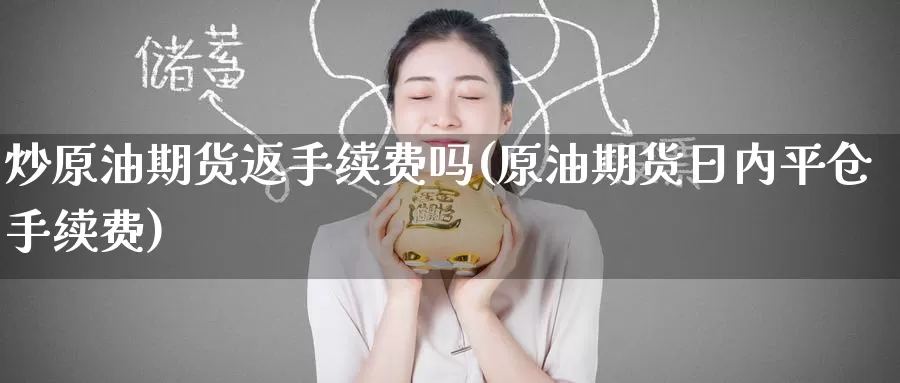 炒原油期货返手续费吗(原油期货日内平仓手续费)_https://www.wenchangxx.com_期货行情_第1张
