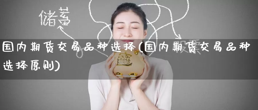 国内期货交易品种选择(国内期货交易品种选择原则)_德指期货_第1张_国际期货交易平台 国内期货交易品种选择(国内期货交易品种选择原则)_https://www.wenchangxx.com_德指期货_第1张