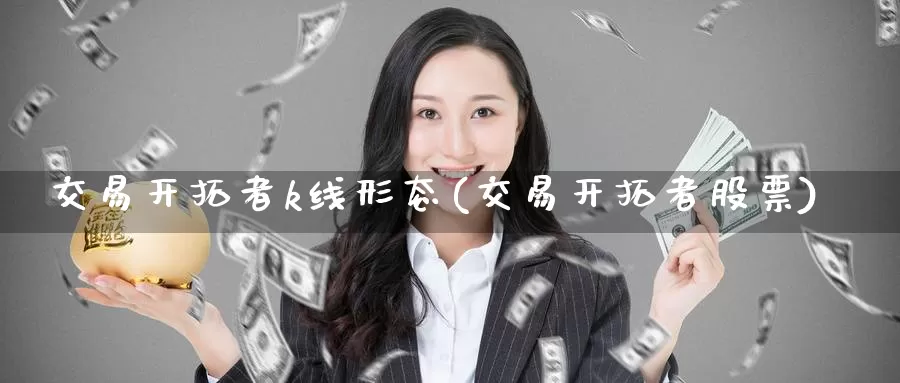 交易开拓者k线形态(交易开拓者股票)_https://www.wenchangxx.com_期货行情_第1张