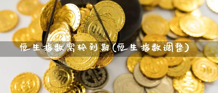 恒生指数窝轮到期(恒生指数调整)_期货行情_第1张_国际期货交易平台 恒生指数窝轮到期(恒生指数调整)_https://www.wenchangxx.com_期货行情_第1张