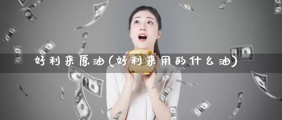 好利来原油(好利来用的什么油)_期货行情_第1张_国际期货交易平台 好利来原油(好利来用的什么油)_https://www.wenchangxx.com_期货行情_第1张