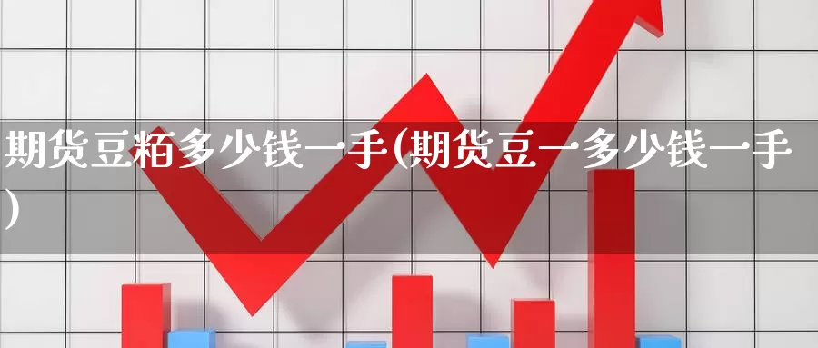 期货豆粨多少钱一手(期货豆一多少钱一手)_https://www.wenchangxx.com_国际期货_第1张