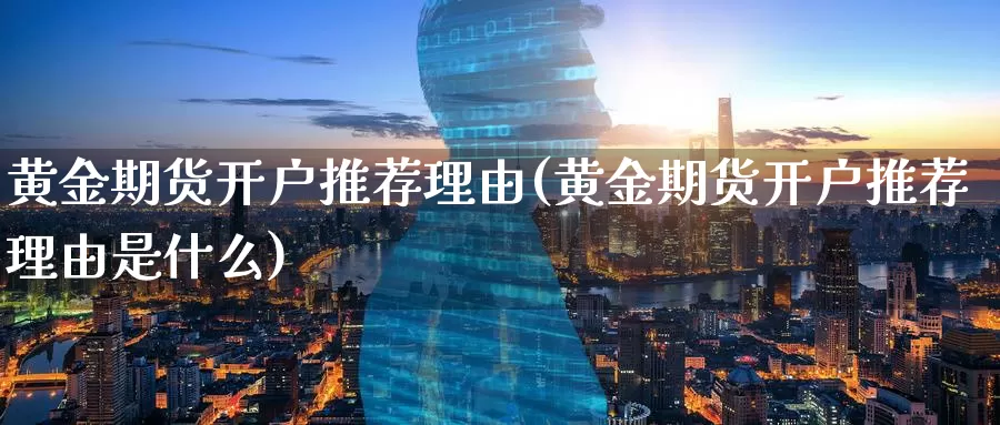 黄金期货开户推荐理由(黄金期货开户推荐理由是什么)_https://www.wenchangxx.com_期货平台_第1张