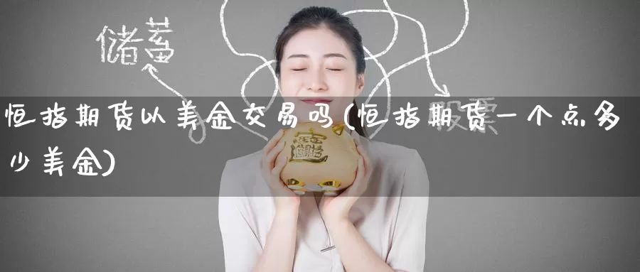 恒指期货以美金交易吗(恒指期货一个点多少美金)_https://www.wenchangxx.com_国际期货_第1张