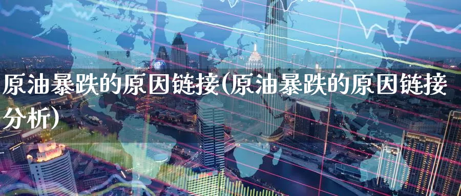 原油暴跌的原因链接(原油暴跌的原因链接分析)_https://www.wenchangxx.com_德指期货_第1张