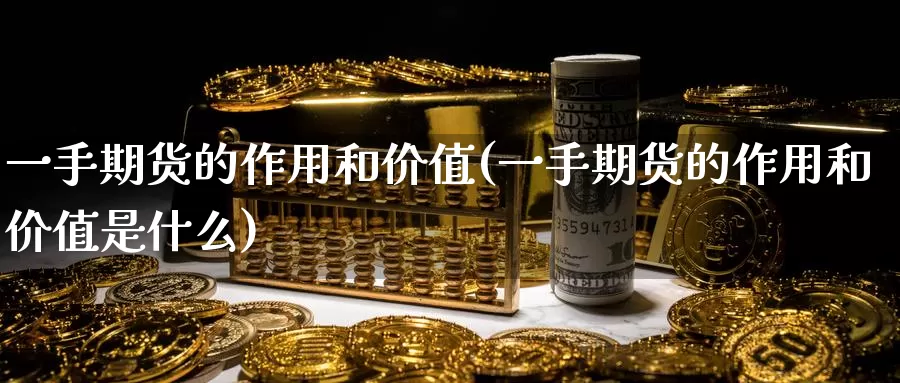 一手期货的作用和价值(一手期货的作用和价值是什么)_https://www.wenchangxx.com_期货行情_第1张