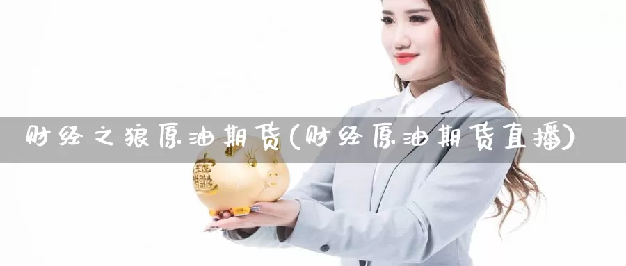 财经之狼原油期货(财经原油期货直播)_https://www.wenchangxx.com_期货行情_第1张