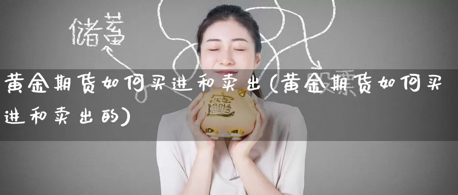 黄金期货如何买进和卖出(黄金期货如何买进和卖出的)_https://www.wenchangxx.com_德指期货_第1张
