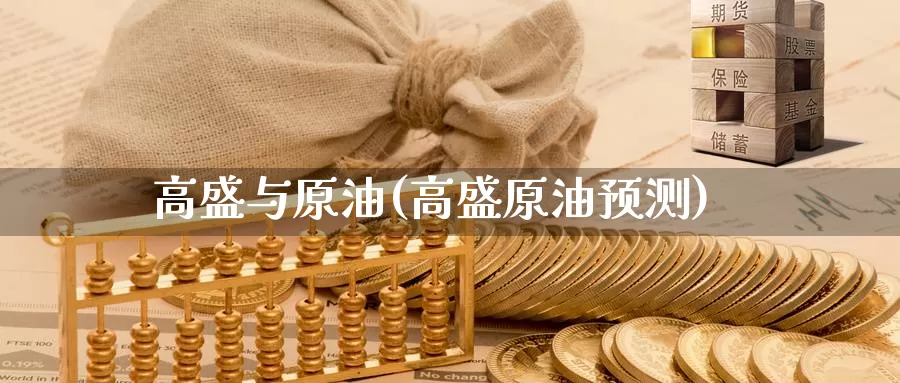高盛与原油(高盛原油预测)_https://www.wenchangxx.com_期货平台_第1张