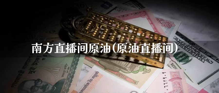 南方直播间原油(原油直播间)_期货平台_第1张_国际期货交易平台 南方直播间原油(原油直播间)_https://www.wenchangxx.com_期货平台_第1张