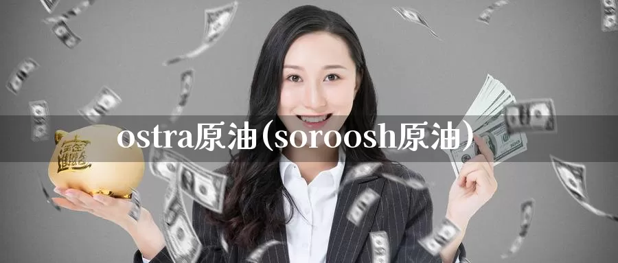 ostra原油(soroosh原油)_https://www.wenchangxx.com_期货行情_第1张
