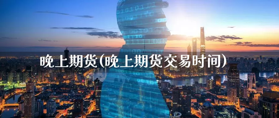 晚上期货(晚上期货交易时间)_德指期货_第1张_国际期货交易平台 晚上期货(晚上期货交易时间)_https://www.wenchangxx.com_德指期货_第1张