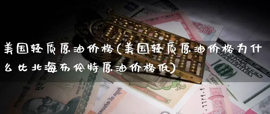 美国轻质原油价格(美国轻质原油价格为什么比北海布伦特原油价格低)_https://www.wenchangxx.com_德指期货_第1张