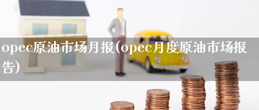opec原油市场月报(opec月度原油市场报告)_国际期货_第1张_国际期货交易平台 opec原油市场月报(opec月度原油市场报告)_https://www.wenchangxx.com_国际期货_第1张