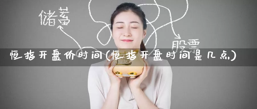 恒指开盘价时间(恒指开盘时间是几点)_德指期货_第1张_国际期货交易平台 恒指开盘价时间(恒指开盘时间是几点)_https://www.wenchangxx.com_德指期货_第1张