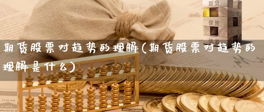 期货股票对趋势的理解(期货股票对趋势的理解是什么)_https://www.wenchangxx.com_期货平台_第1张