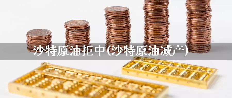 沙特原油拒中(沙特原油减产)_https://www.wenchangxx.com_德指期货_第1张