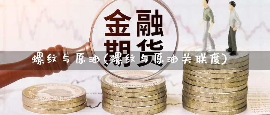 螺纹与原油(螺纹与原油关联度)_国际期货_第1张_国际期货交易平台 螺纹与原油(螺纹与原油关联度)_https://www.wenchangxx.com_国际期货_第1张