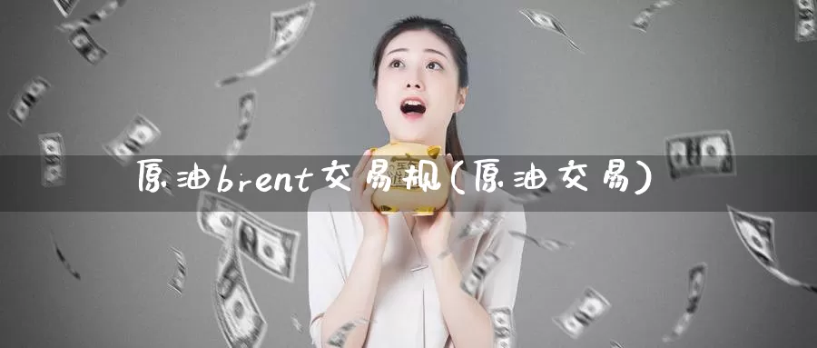 原油brent交易规(原油交易)_德指期货_第1张_国际期货交易平台 原油brent交易规(原油交易)_https://www.wenchangxx.com_德指期货_第1张