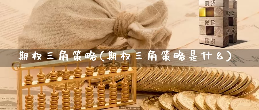 期权三角策略(期权三角策略是什么)_期货行情_第1张_国际期货交易平台 期权三角策略(期权三角策略是什么)_https://www.wenchangxx.com_期货行情_第1张