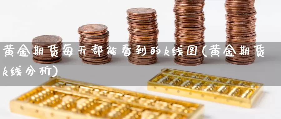 黄金期货每天都能看到的k线图(黄金期货k线分析)_https://www.wenchangxx.com_期货行情_第1张
