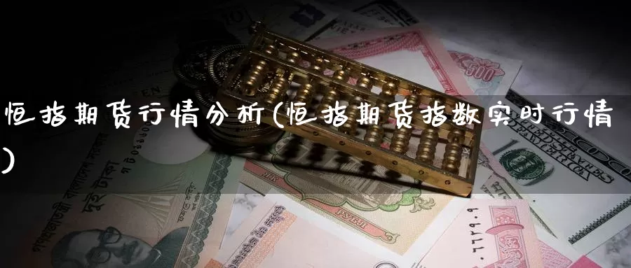 恒指期货行情分析(恒指期货指数实时行情)_https://www.wenchangxx.com_期货平台_第1张